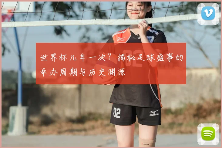 世界杯几年一次？揭秘足球盛事的举办周期与历史渊源