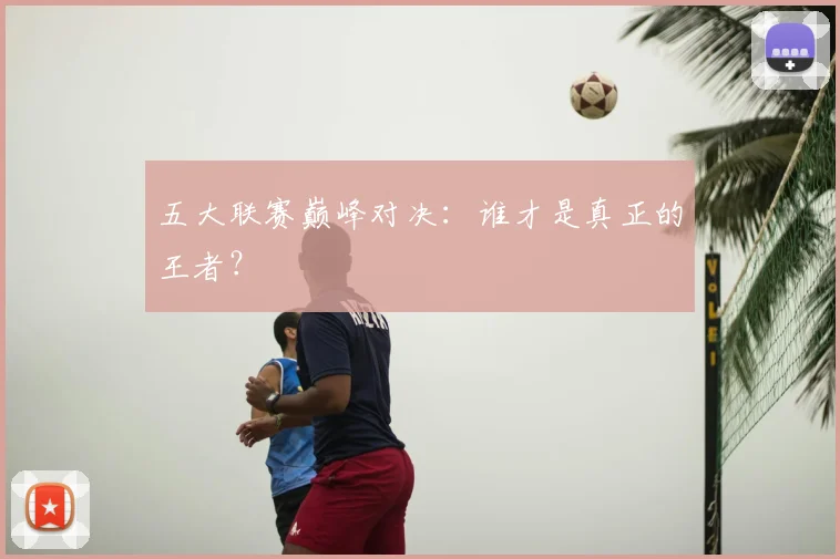 五大联赛巅峰对决:谁才是真正的王者?