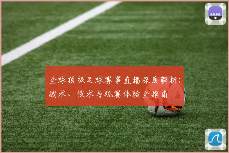 全球顶级足球赛事直播深度解析:战术、技术与观赛体验全指南