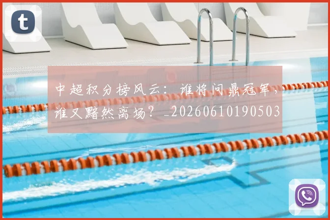中超积分榜风云：谁将问鼎冠军，谁又黯然离场？_20260610190503