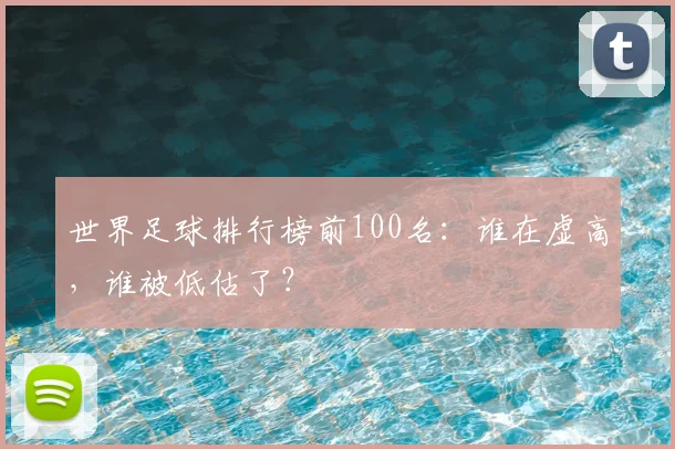 世界足球排行榜前100名：谁在虚高，谁被低估了？