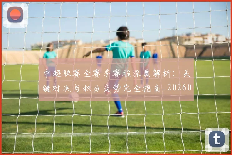 中超联赛全赛季赛程深度解析：关键对决与积分走势完全指南_20260610190517