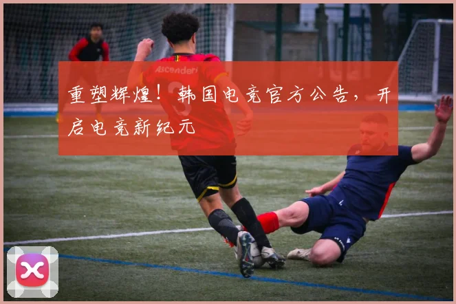 重塑辉煌！韩国电竞官方公告，开启电竞新纪元