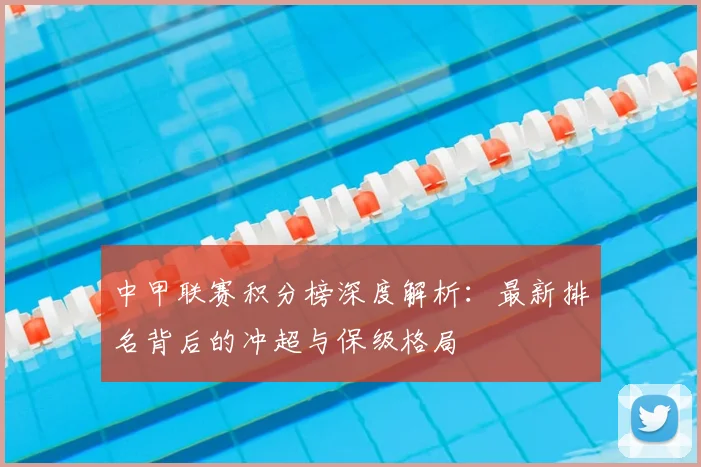 中甲联赛积分榜深度解析:最新排名背后的冲超与保级格局