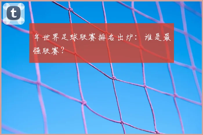 年世界足球联赛排名出炉：谁是最强联赛？