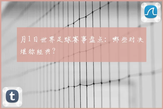 月1日世界足球赛事盘点：哪些对决堪称经典？
