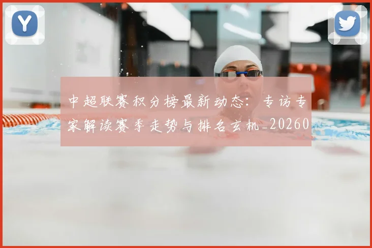 中超联赛积分榜最新动态：专访专家解读赛季走势与排名玄机_20260611140831
