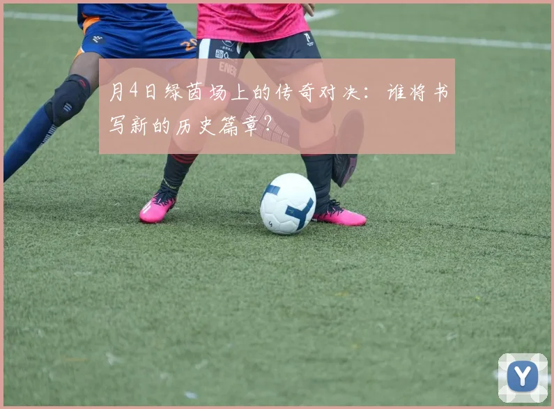 月4日绿茵场上的传奇对决：谁将书写新的历史篇章？