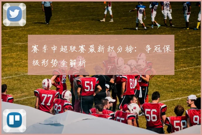 赛季中超联赛最新积分榜：争冠保级形势全解析