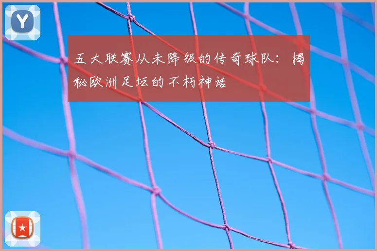 五大联赛从未降级的传奇球队:揭秘欧洲足坛的不朽神话