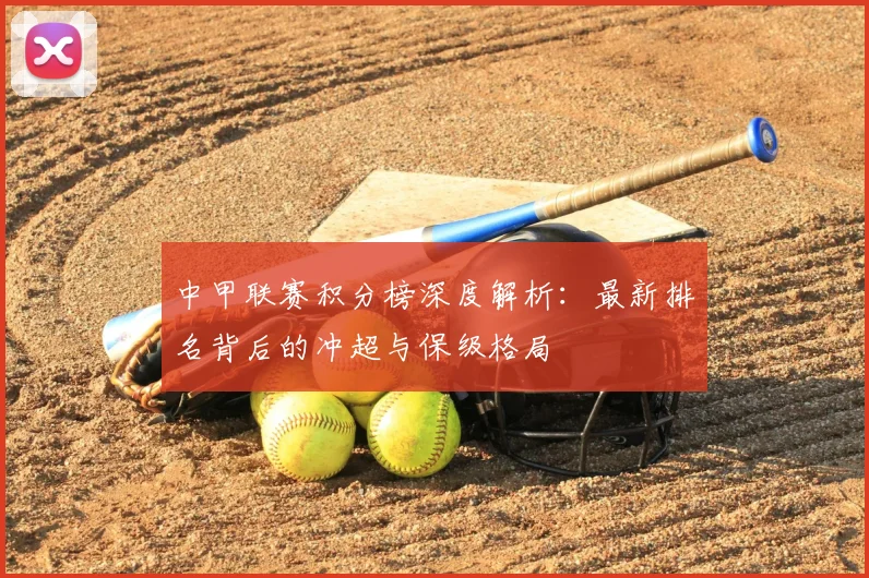 中甲联赛积分榜深度解析：最新排名背后的冲超与保级格局