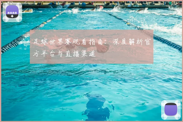 足球世界赛观看指南：深度解析官方平台与直播渠道