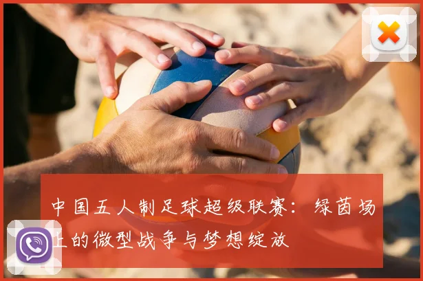 中国五人制足球超级联赛:绿茵场上的微型战争与梦想绽放