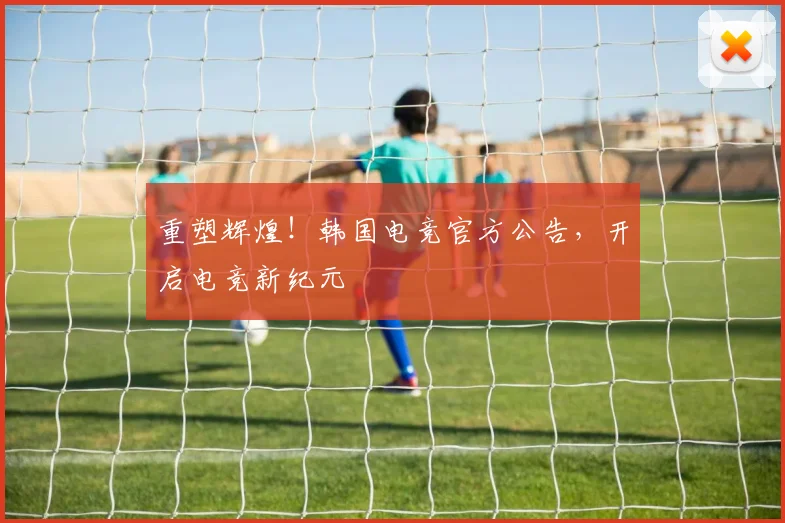 重塑辉煌！韩国电竞官方公告，开启电竞新纪元