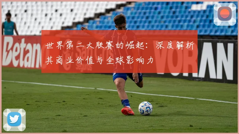 世界第二大联赛的崛起：深度解析其商业价值与全球影响力