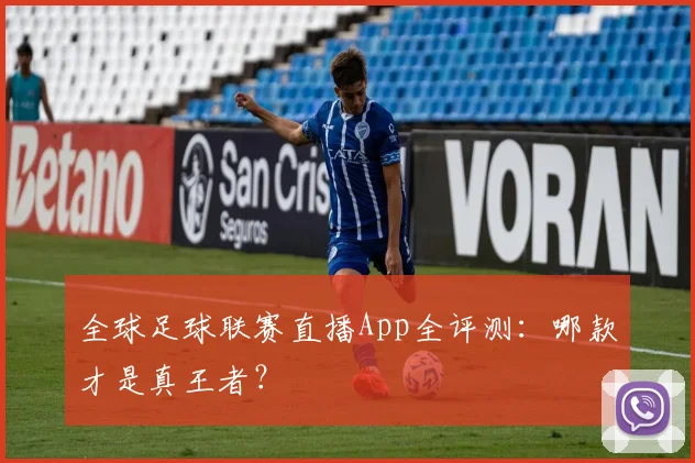 全球足球联赛直播App全评测：哪款才是真王者？